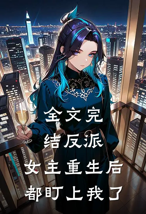 全文完结反派女主重生后都盯上我了