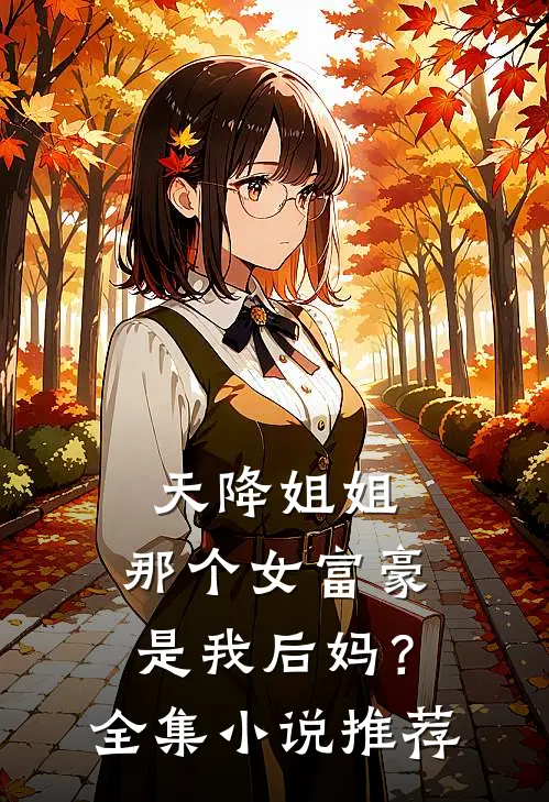 天降姐姐那个女富豪是我后妈?全集推荐一下