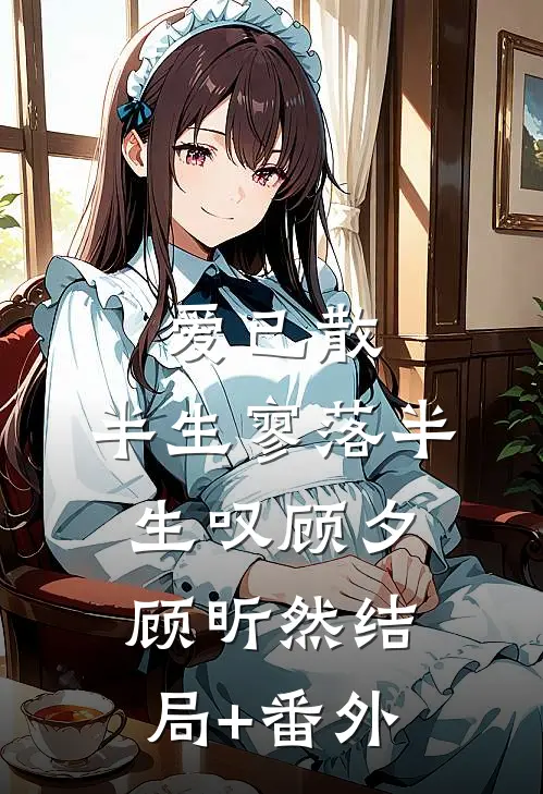 爱已散，半生寥落半生叹顾夕顾昕然结局+番外