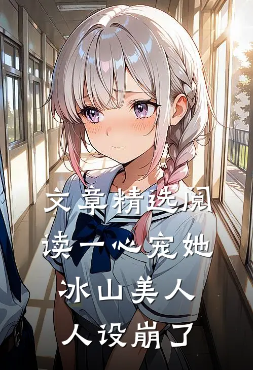 文章精选阅读一心宠她，冰山美人人设崩了