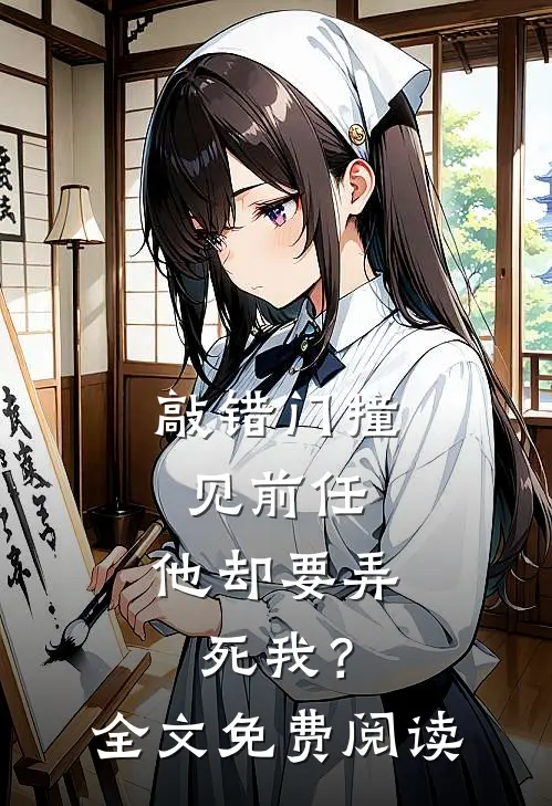 敲错门撞见前任,他却要弄死我?全文免费阅读