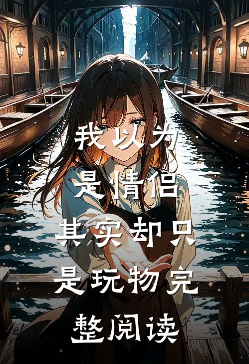 我以为是情侣,其实却只是玩物完整阅读感悟