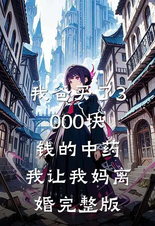 我爸买了3000块钱的中药,我让我妈离婚完整版