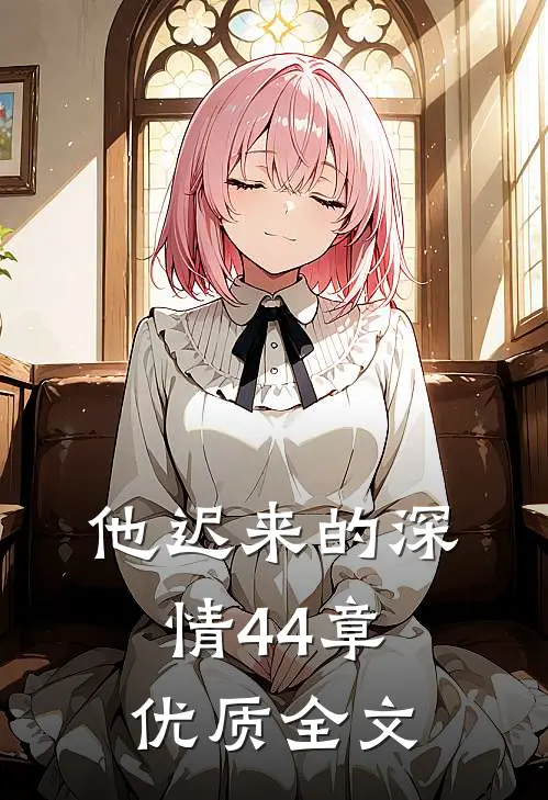他迟来的深情44章优质全文