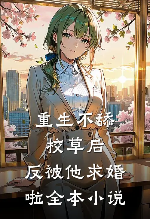 重生不舔校草后,反被他求婚啦全本
