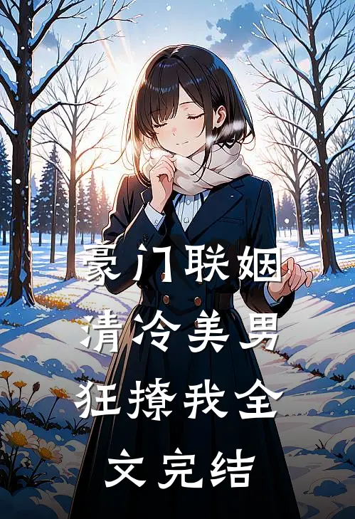 豪门联姻：清冷美男狂撩我全文完结