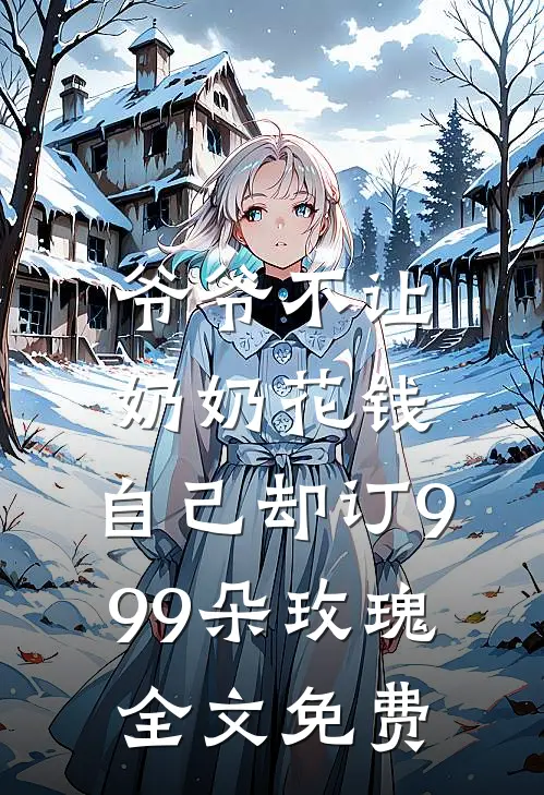 爷爷不让奶奶花钱,自己却订999朵玫瑰全文免费