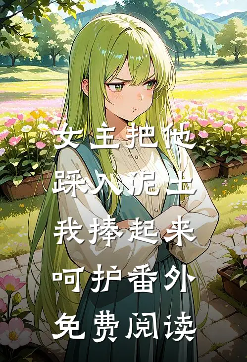 女主把他踩入泥土,我捧起来呵护番外免费阅读全文
