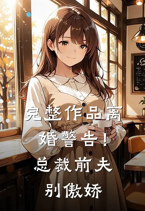 完整作品离婚警告！总裁前夫别傲娇