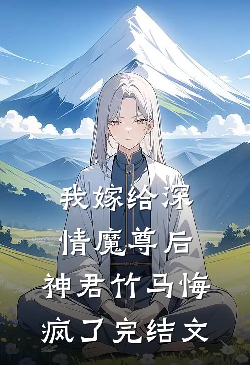 我嫁给深情魔尊后,神君竹马悔疯了完结文学