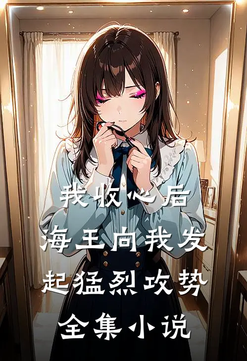 我收心后,海王向我发起猛烈攻势全集免费阅读
