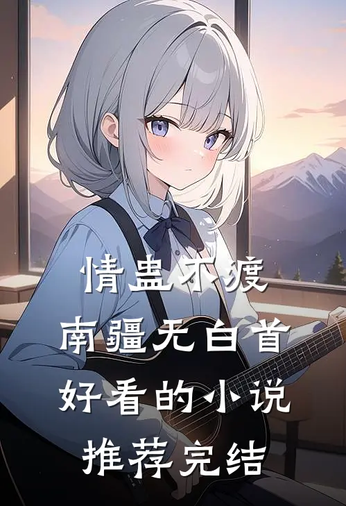 情蛊不渡，南疆无白首好看的小说推荐完结