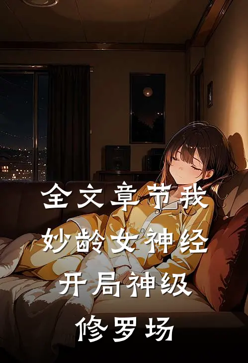 全文章节我，妙龄女神经，开局神级修罗场