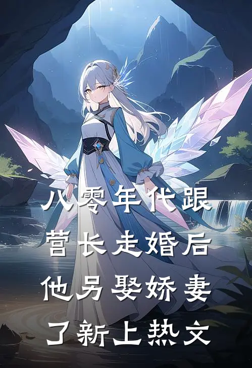 八零年代跟营长走婚后,他另娶娇妻了新上热文