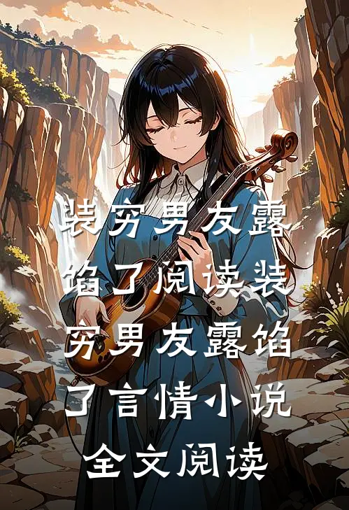 装穷男友露馅了阅读_装穷男友露馅了言情小说全文阅读