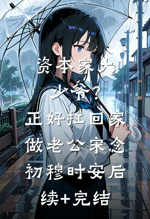 资本家大少爷？正好扛回家做老公宋念初穆时安后续+完结