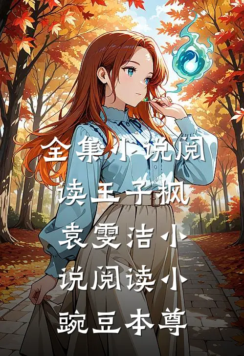 全集小说阅读王子枫袁雯洁小说阅读小豌豆本尊