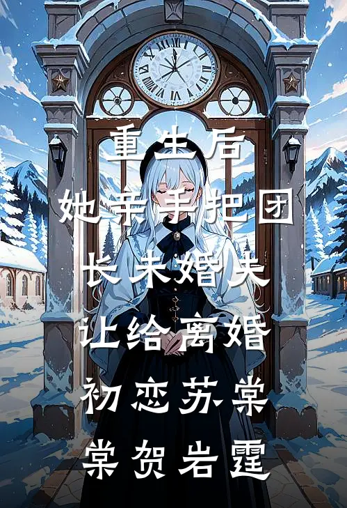重生后，她亲手把团长未婚夫让给离婚初恋(苏棠棠贺岩霆)