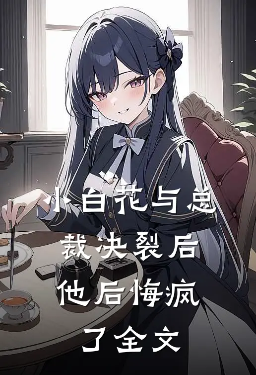 小白花与总裁决裂后,他后悔疯了全文