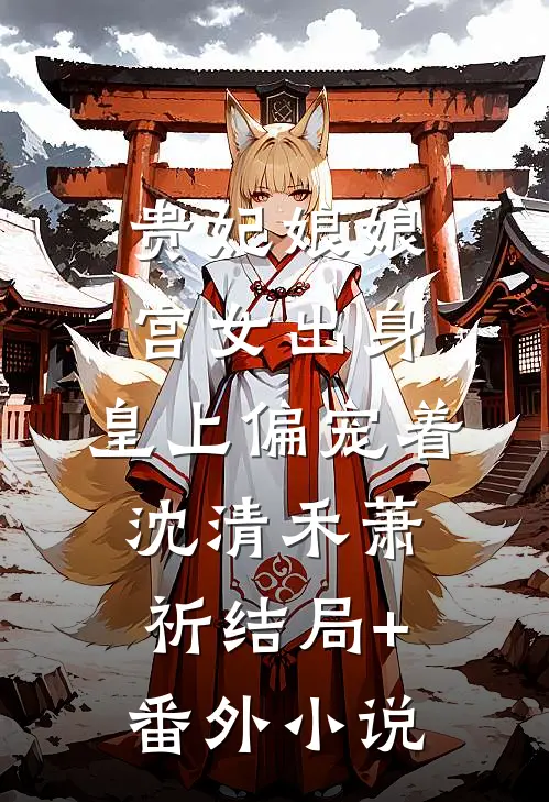 贵妃娘娘宫女出身，皇上偏宠着沈清禾萧祈结局+番外小说