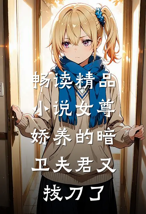 畅读精品女尊娇养的暗卫夫君又拔刀了百度