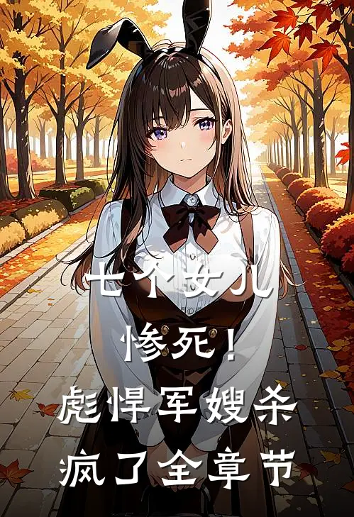 七个女儿惨死!彪悍军嫂杀疯了全章节