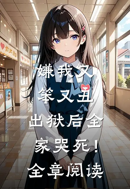 嫌我又笨又丑,出狱后全家哭死!全章阅读全文