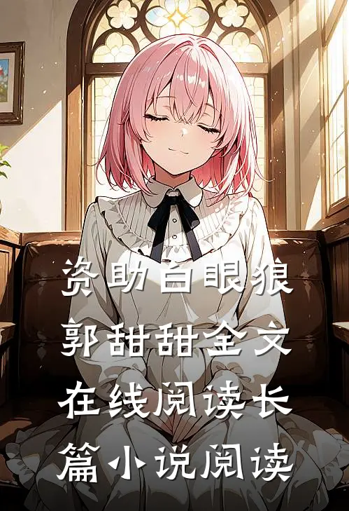 资助白眼狼郭甜甜全文在线阅读长篇小说阅读