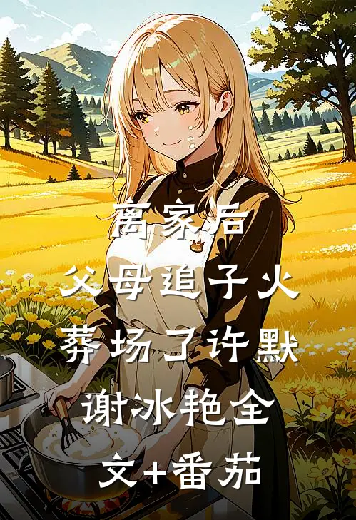离家后，父母追子火葬场了许默谢冰艳全文+番茄
