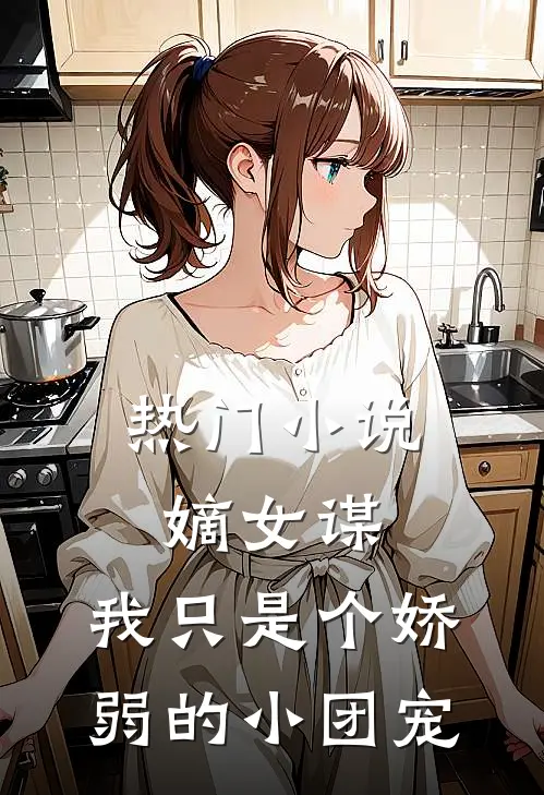 热门嫡女谋我只是个娇弱的小团宠全文阅读