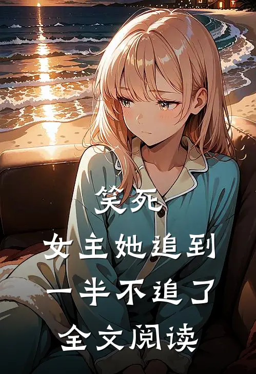 笑死,女主她追到一半不追了全文阅读无弹窗