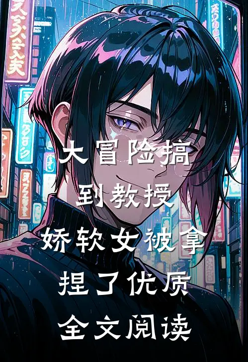 大冒险搞到教授,娇软女被拿捏了优质全文阅读