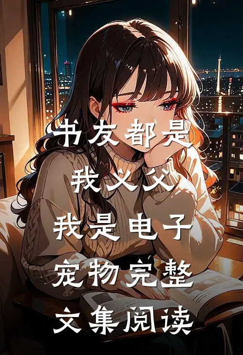 书友都是我义父,我是电子宠物完整文集阅读答案