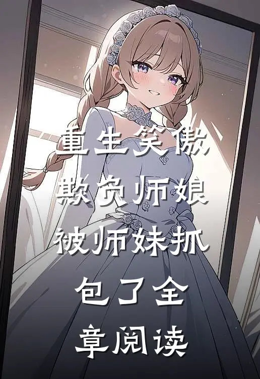 重生笑傲欺负师娘被师妹抓包了全章阅读免费