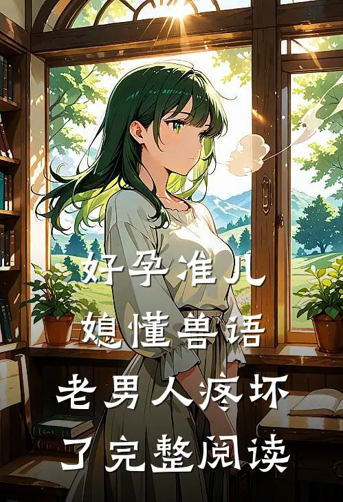 好孕准儿媳懂兽语，老男人疼坏了完整阅读