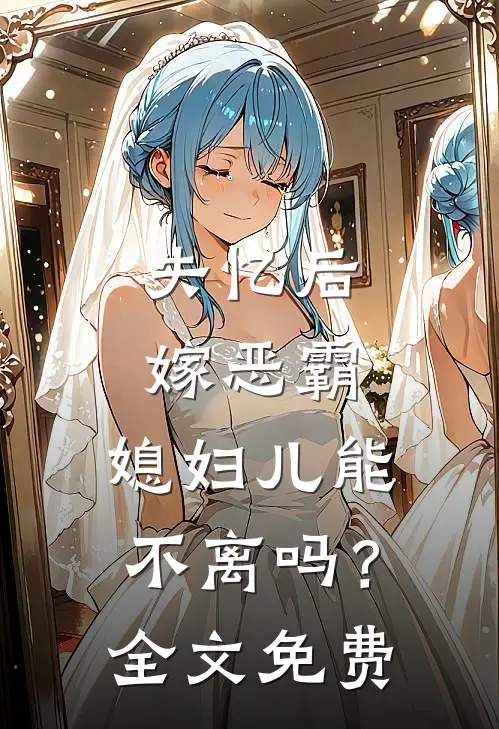 失忆后嫁恶霸,媳妇儿能不离吗?全文免费观看