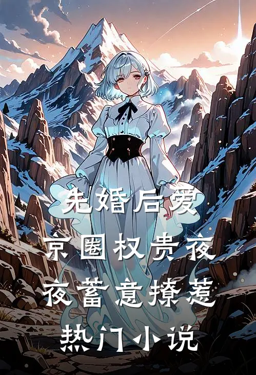 先婚后爱:京圈权贵夜夜蓄意撩惹热门小说