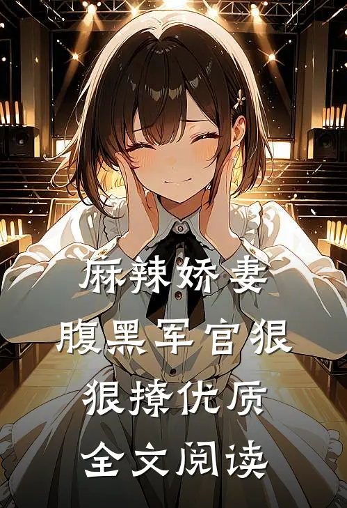 麻辣娇妻,腹黑军官狠狠撩优质全文阅读免费