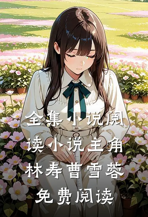 全集小说阅读小说主角林寿曹雪蓉免费阅读