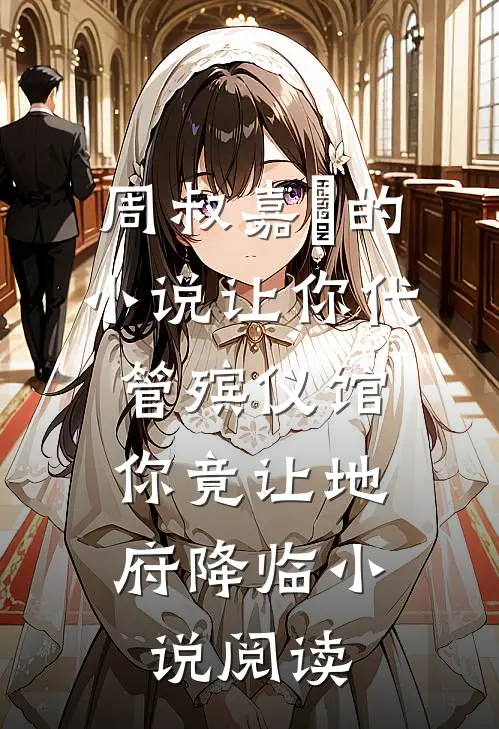 周叔嘉炆的小说让你代管殡仪馆，你竟让地府降临小说阅读