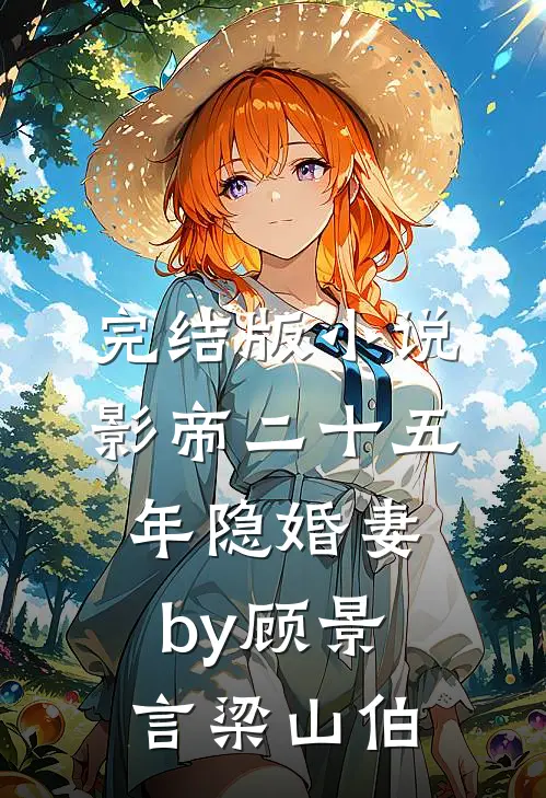 完结版小说影帝二十五年隐婚妻by顾景言梁山伯