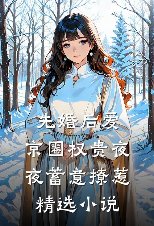 先婚后爱：京圈权贵夜夜蓄意撩惹精选小说
