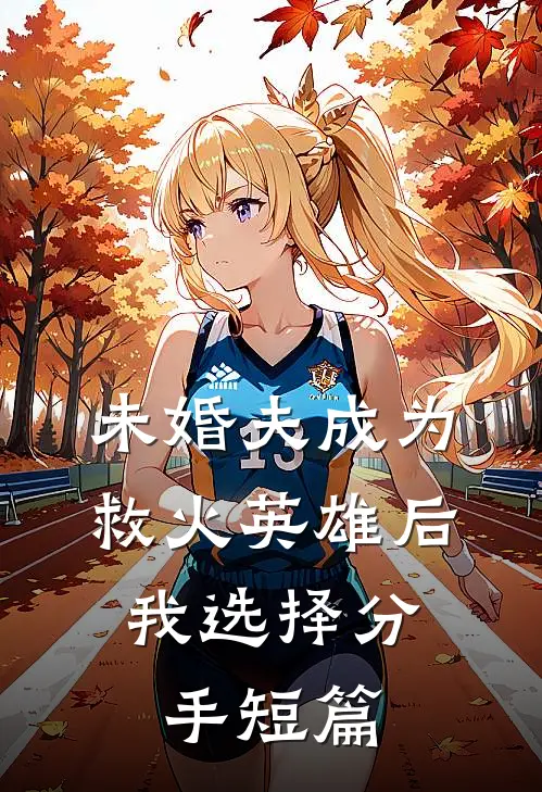 未婚夫成为救火英雄后,我选择分手短篇免费阅读