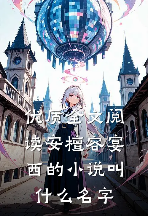 优质全文阅读安檀容宴西的小说叫什么名字