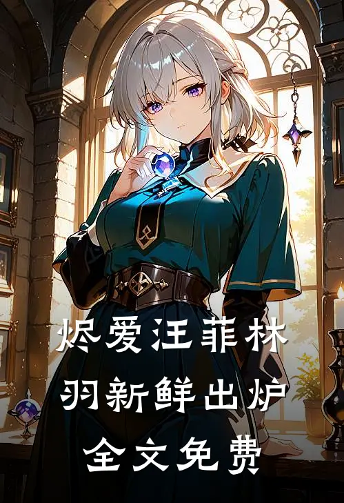 烬爱汪菲林羽新鲜出炉全文免费
