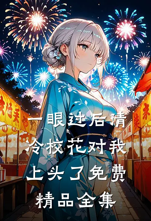 一眼过后清冷校花对我上头了免费精品全集