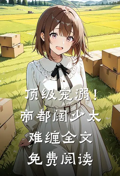 顶级宠溺!帝都阔少太难缠全文免费阅读