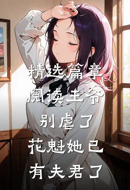 精选篇章阅读王爷别虐了，花魁她已有夫君了
