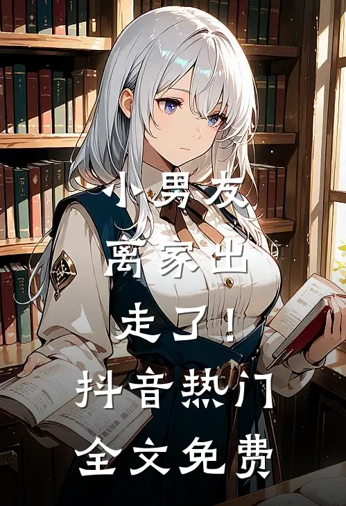 小男友,离家出走了!抖音热门全文免费观看