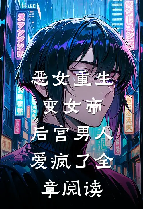 恶女重生变女帝,后宫男人爱疯了全章阅读免费